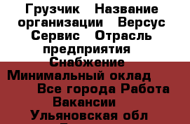 Грузчик › Название организации ­ Версус Сервис › Отрасль предприятия ­ Снабжение › Минимальный оклад ­ 25 000 - Все города Работа » Вакансии   . Ульяновская обл.,Барыш г.